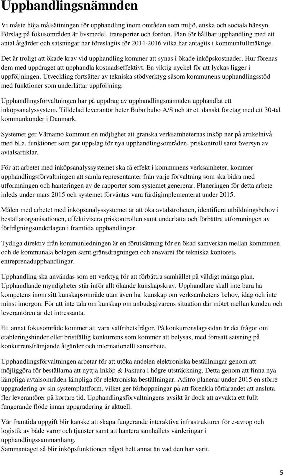 Det är troligt att ökade krav vid upphandling kommer att synas i ökade inköpskostnader. Hur förenas dem med uppdraget att upphandla kostnadseffektivt.