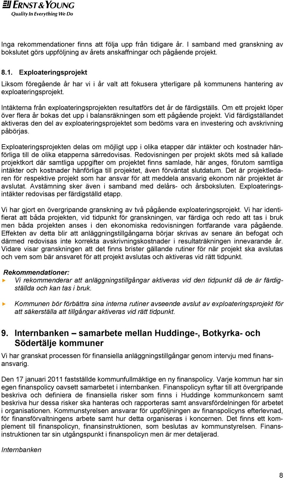 Intäkterna från exploateringsprojekten resultatförs det år de färdigställs. Om ett projekt löper över flera år bokas det upp i balansräkningen som ett pågående projekt.