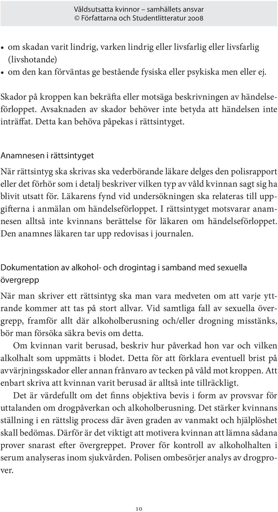 Anamnesen i rättsintyget När rättsintyg ska skrivas ska vederbörande läkare delges den polisrapport eller det förhör som i detalj beskriver vilken typ av våld kvinnan sagt sig ha blivit utsatt för.