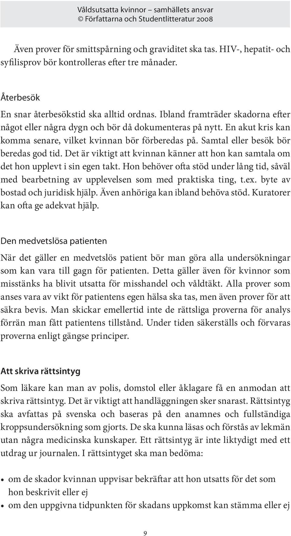 Det är viktigt att kvinnan känner att hon kan samtala om det hon upplevt i sin egen takt. Hon behöver ofta stöd under lång tid, såväl med bearbetning av upplevelsen som med praktiska ting, t.ex.