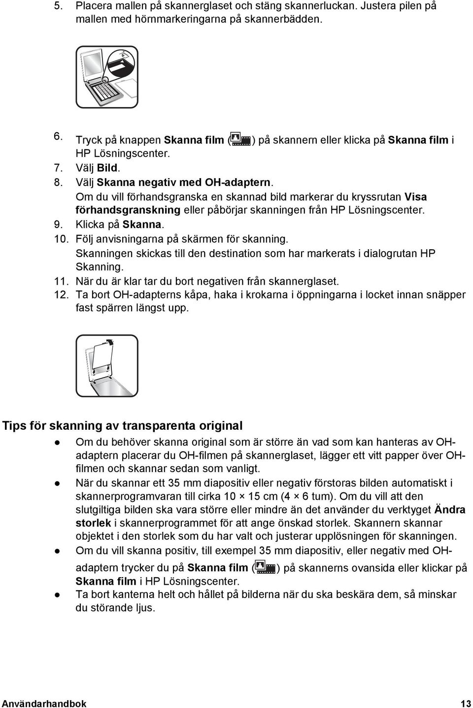 Om du vill förhandsgranska en skannad bild markerar du kryssrutan Visa förhandsgranskning eller påbörjar skanningen från HP Lösningscenter. 9. Klicka på Skanna. 10.