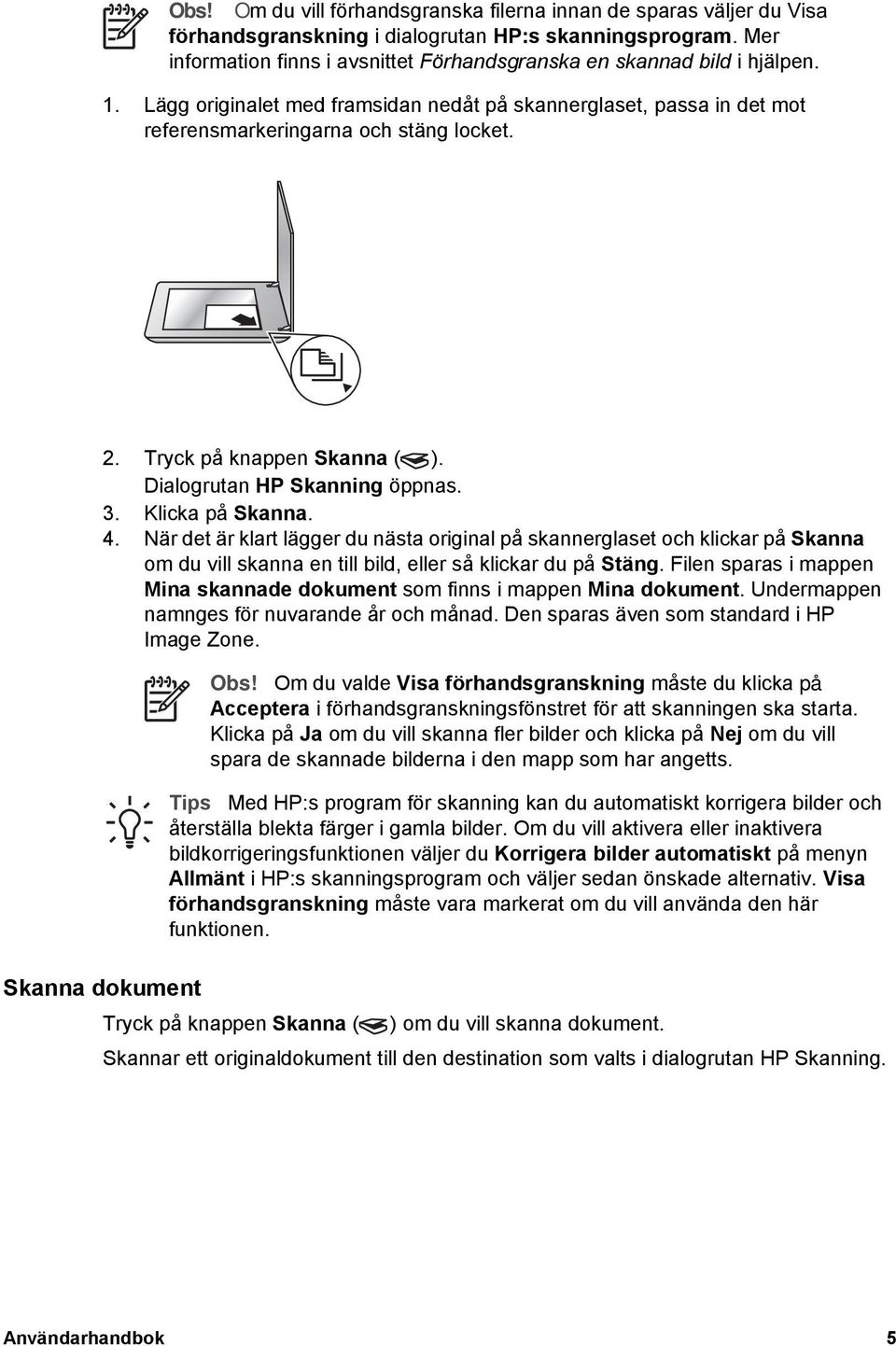 Tryck på knappen Skanna ( ). Dialogrutan HP Skanning öppnas. 3. Klicka på Skanna. 4.