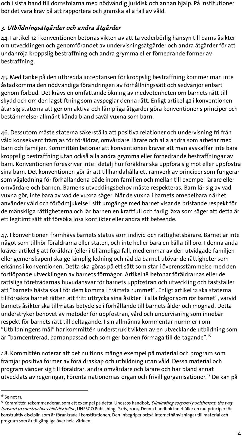 I artikel 12 i konventionen betonas vikten av att ta vederbörlig hänsyn till barns åsikter om utvecklingen och genomförandet av undervisningsåtgärder och andra åtgärder för att undanröja kroppslig