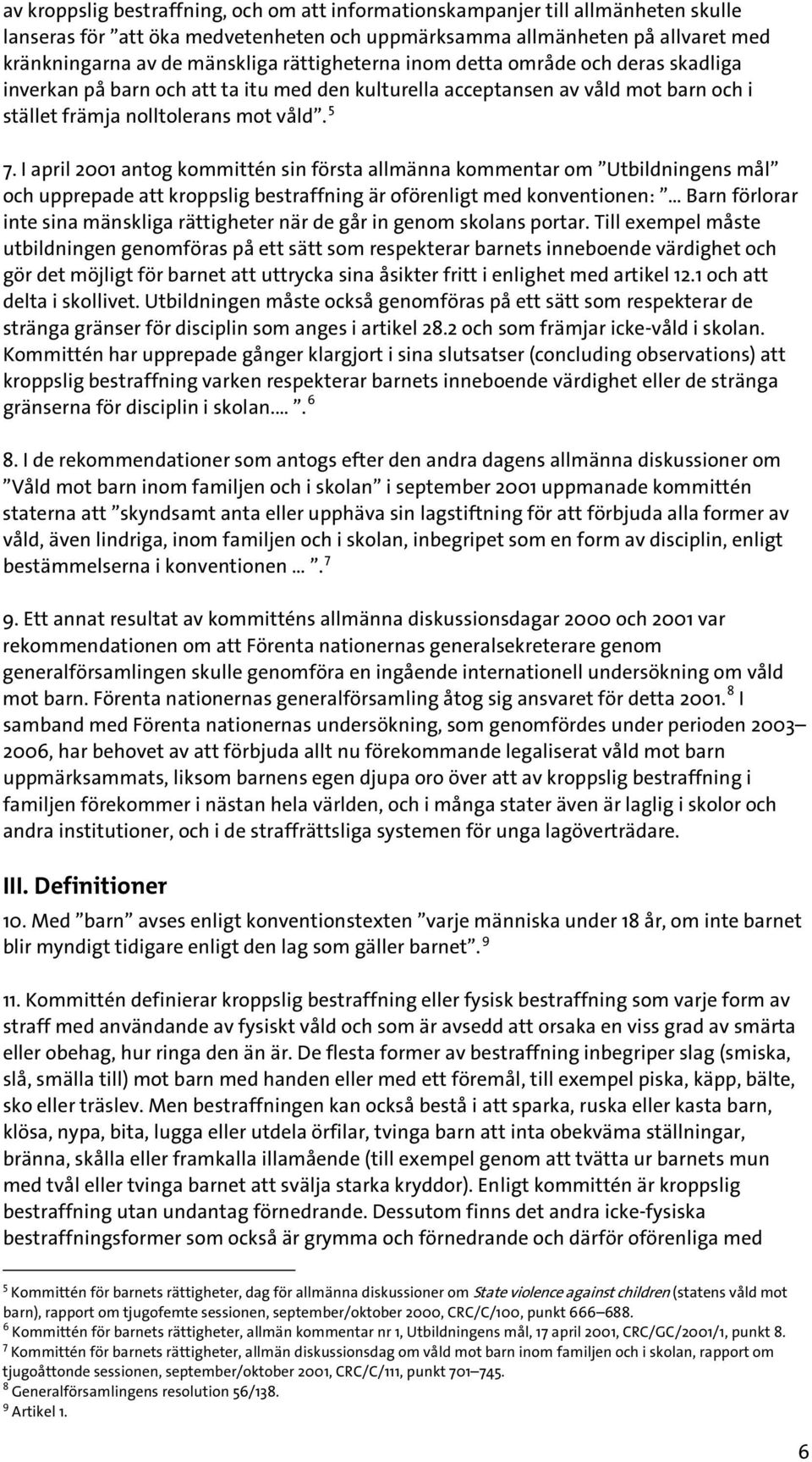 I april 2001 antog kommittén sin första allmänna kommentar om Utbildningens mål och upprepade att kroppslig bestraffning är oförenligt med konventionen: Barn förlorar inte sina mänskliga rättigheter