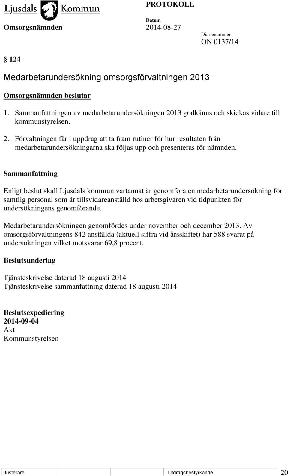 13 godkänns och skickas vidare till kommunstyrelsen. 2. Förvaltningen får i uppdrag att ta fram rutiner för hur resultaten från medarbetarundersökningarna ska följas upp och presenteras för nämnden.