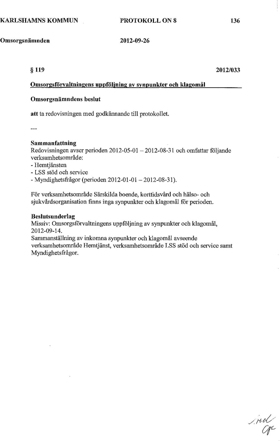 Sammanfattning Redoviningen aver perioden 01-0-01-01-08-1 och omfattar f<ijande verkamhetområde: -Hemtjänten - LSS töd och ervice - Myndighetfrågor (perioden 01-01-0-01-08-1 ).