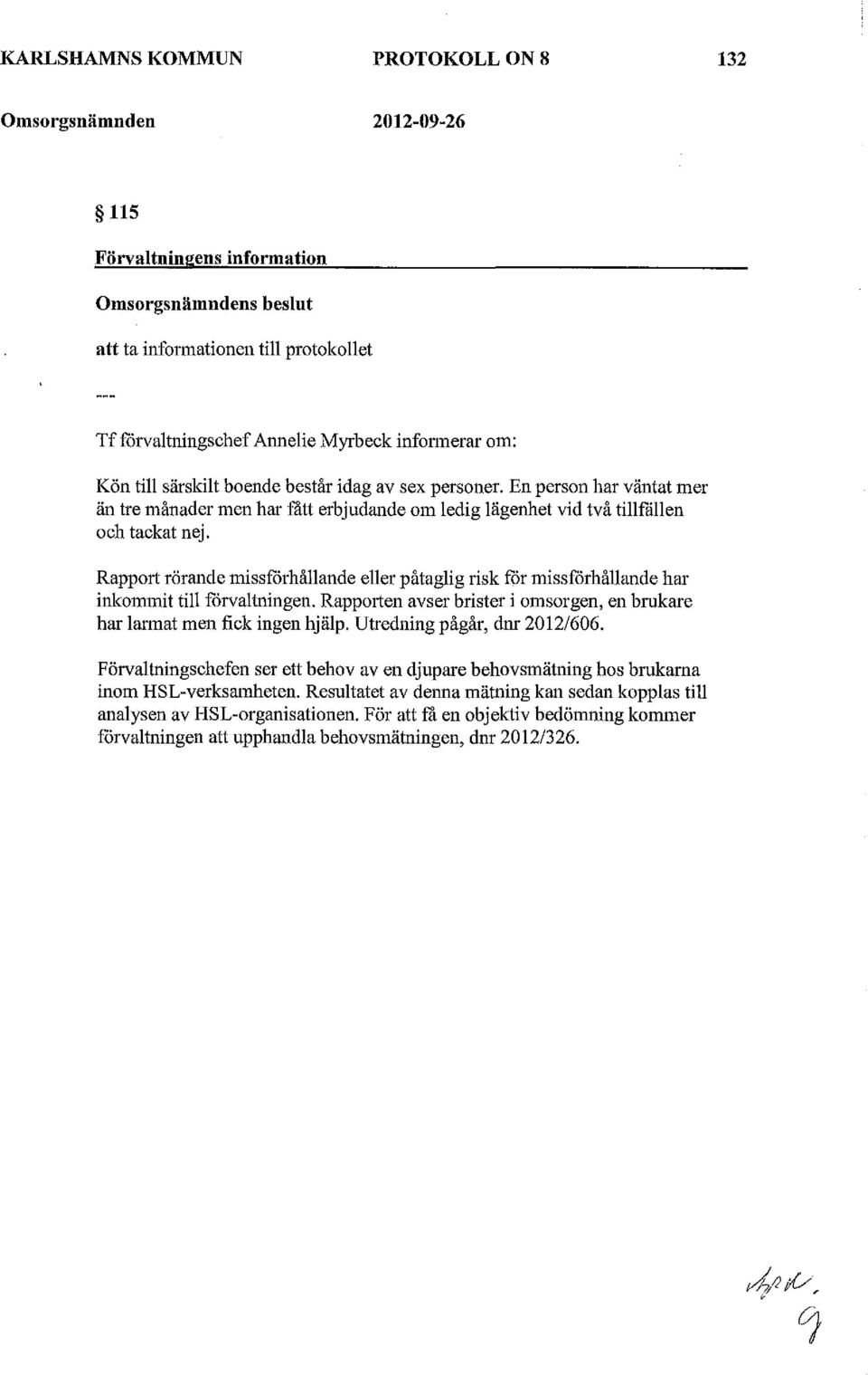 Rapport rörande miförhåande eer påtagig rik för miforhåande har inkommit ti förvatningen. Rapporten aver briter i omorgen, en brukare har armat men fick ingen hjäp. Utredning pågår, dnr 01/0.