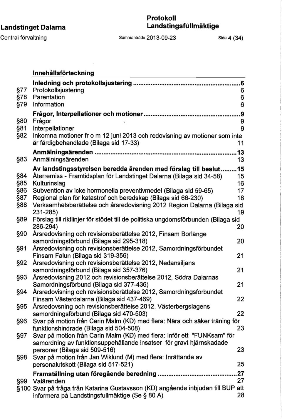 .. 9 80 Frågor 9 81 Interpellationer 9 82 Inkomna motioner fr o m 12 juni 2013 och redovisning av motioner som inte är färdigbehandlade (Bilaga sid 17-33) 11 Anmälningsärenden.