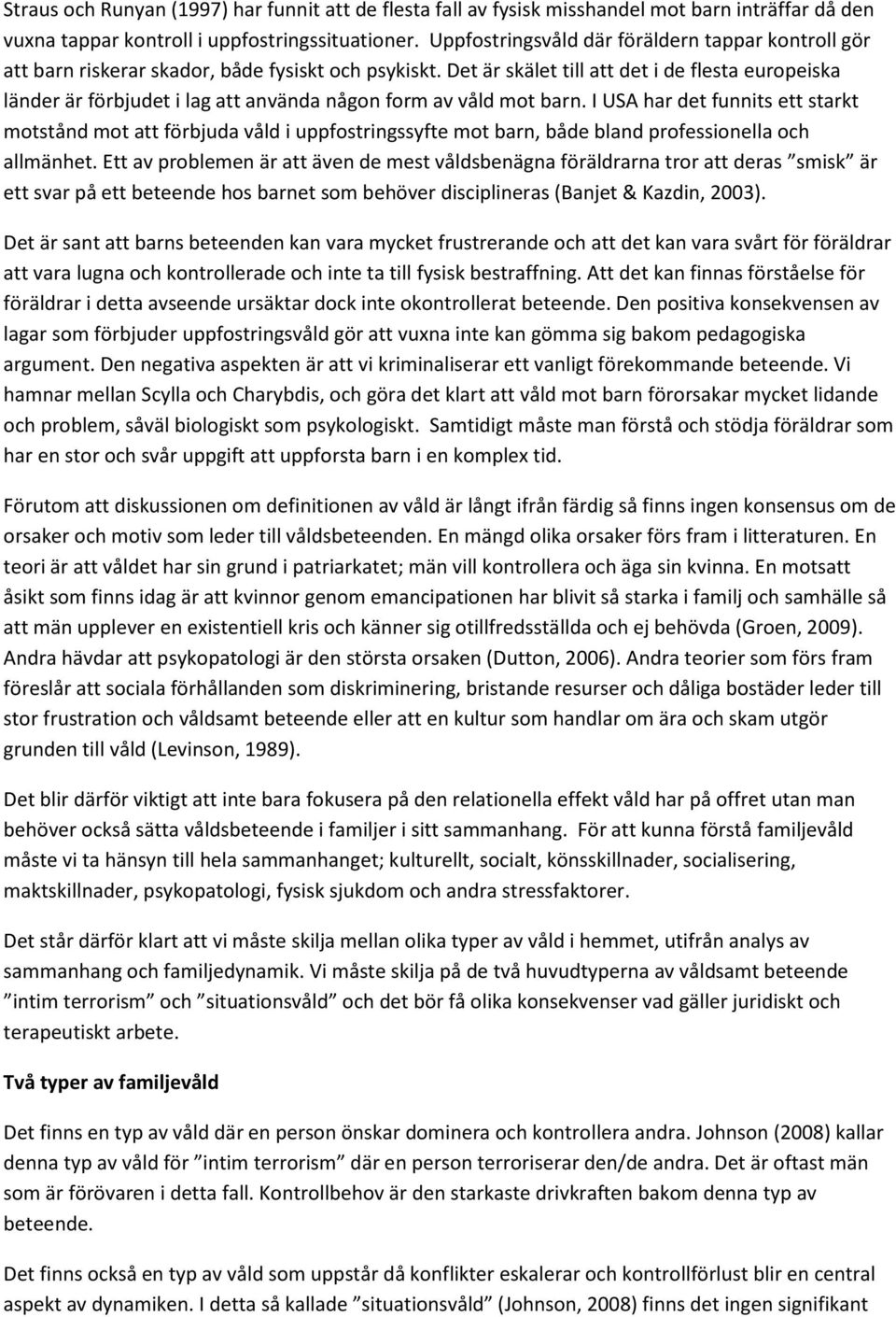 Det är skälet till att det i de flesta europeiska länder är förbjudet i lag att använda någon form av våld mot barn.