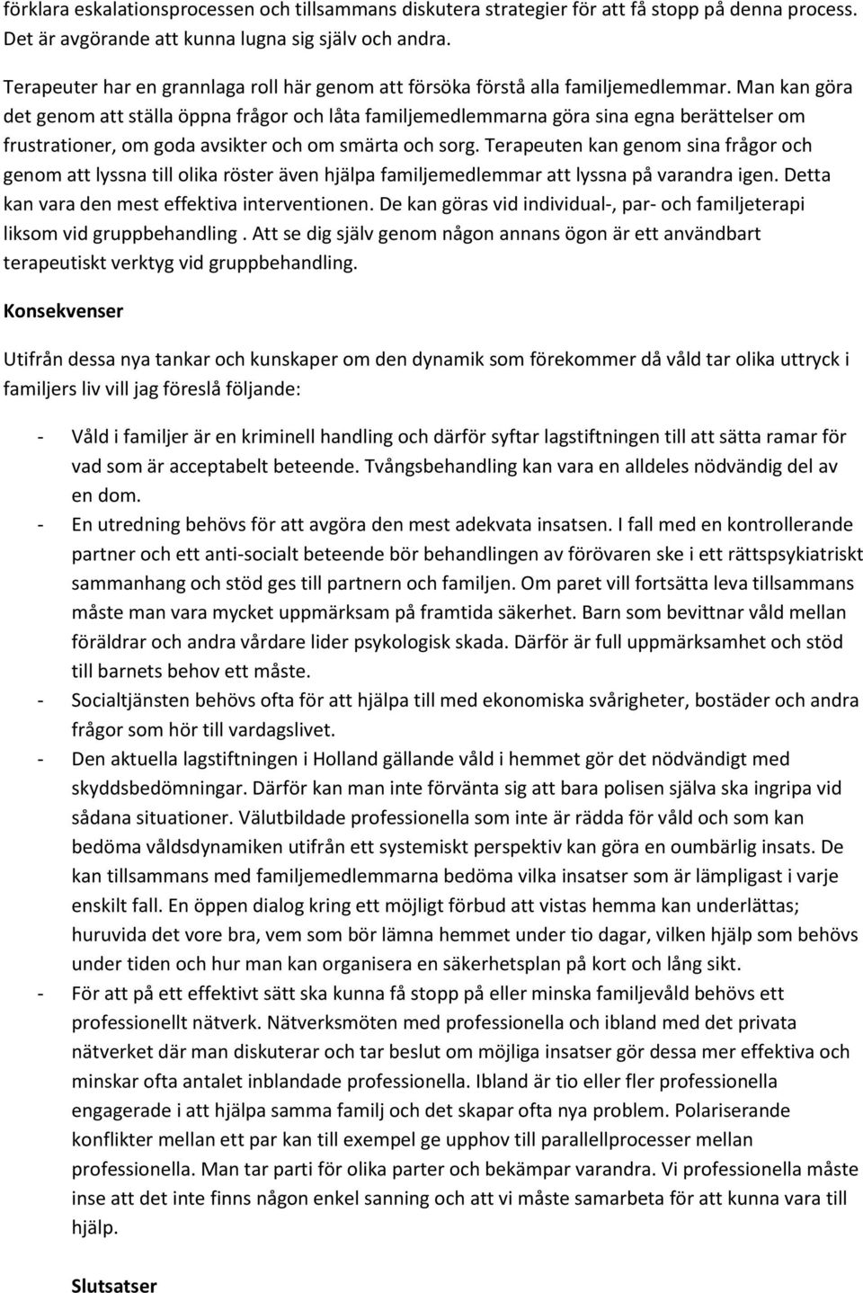 Man kan göra det genom att ställa öppna frågor och låta familjemedlemmarna göra sina egna berättelser om frustrationer, om goda avsikter och om smärta och sorg.