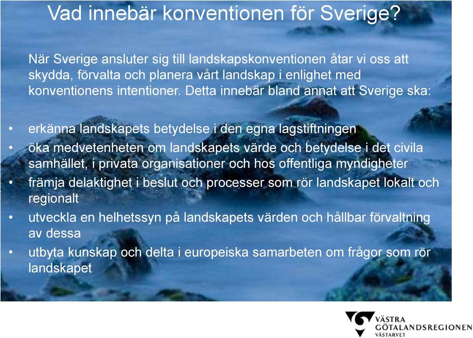 Detta innebär bland annat att Sverige ska: erkänna landskapets betydelse i den egna lagstiftningen öka medvetenheten om landskapets värde och betydelse i det civila