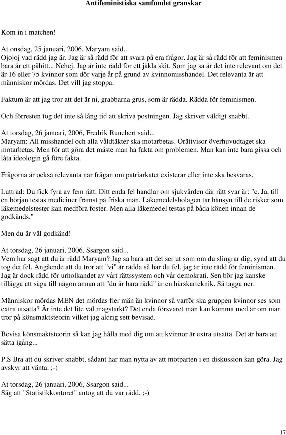 Det vill jag stoppa. Faktum är att jag tror att det är ni, grabbarna grus, som är rädda. Rädda för feminismen. Och förresten tog det inte så lång tid att skriva postningen. Jag skriver väldigt snabbt.