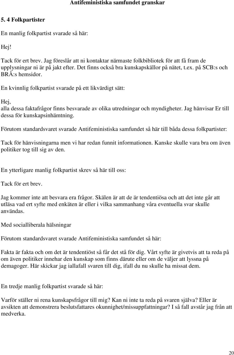 En kvinnlig folkpartist svarade på ett likvärdigt sätt: Hej, alla dessa faktafrågor finns besvarade av olika utredningar och myndigheter. Jag hänvisar Er till dessa för kunskapsinhämtning.