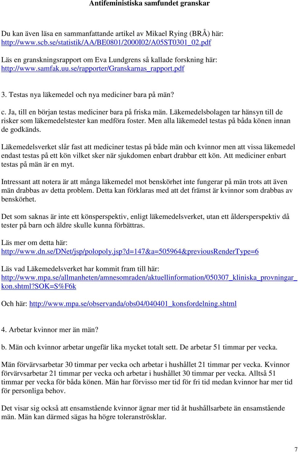 Ja, till en början testas mediciner bara på friska män. Läkemedelsbolagen tar hänsyn till de risker som läkemedelstester kan medföra foster. Men alla läkemedel testas på båda könen innan de godkänds.