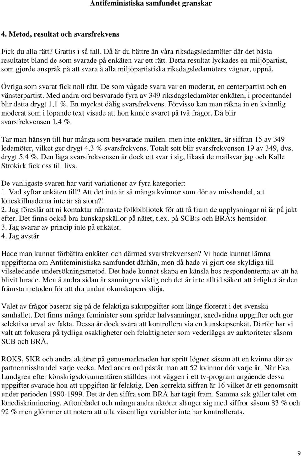 De som vågade svara var en moderat, en centerpartist och en vänsterpartist. Med andra ord besvarade fyra av 349 riksdagsledamöter enkäten, i procentandel blir detta drygt 1,1 %.