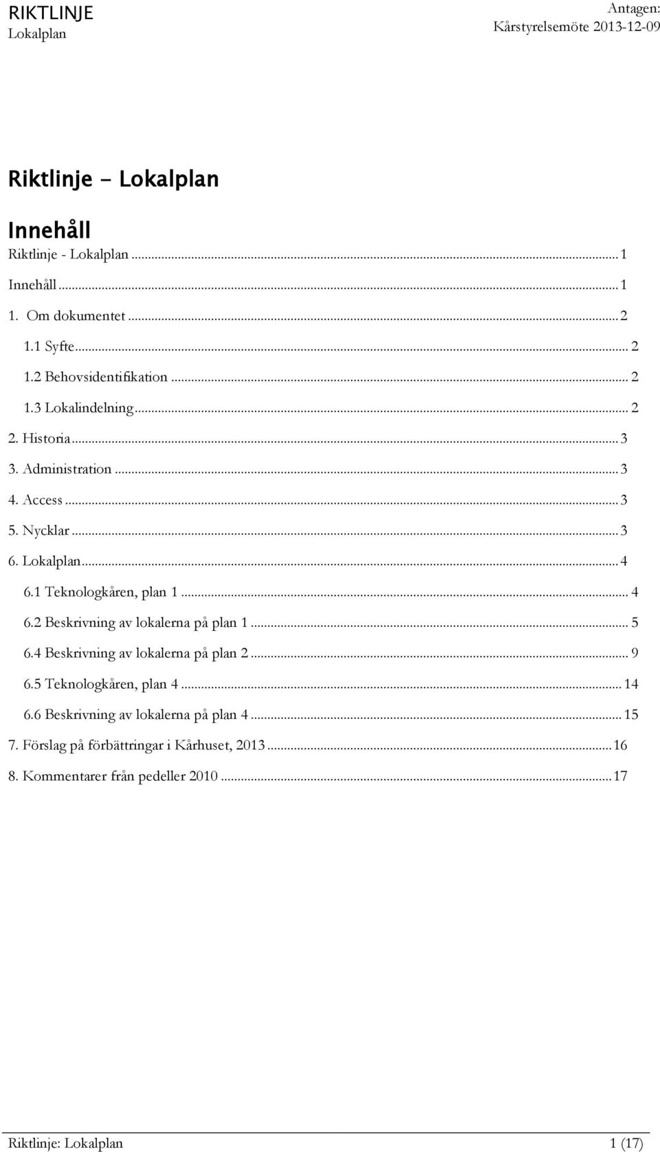 1 Teknologkåren, plan 1... 4 6.2 Beskrivning av lokalerna på plan 1... 5 6.4 Beskrivning av lokalerna på plan 2... 9 6.5 Teknologkåren, plan 4... 14 6.