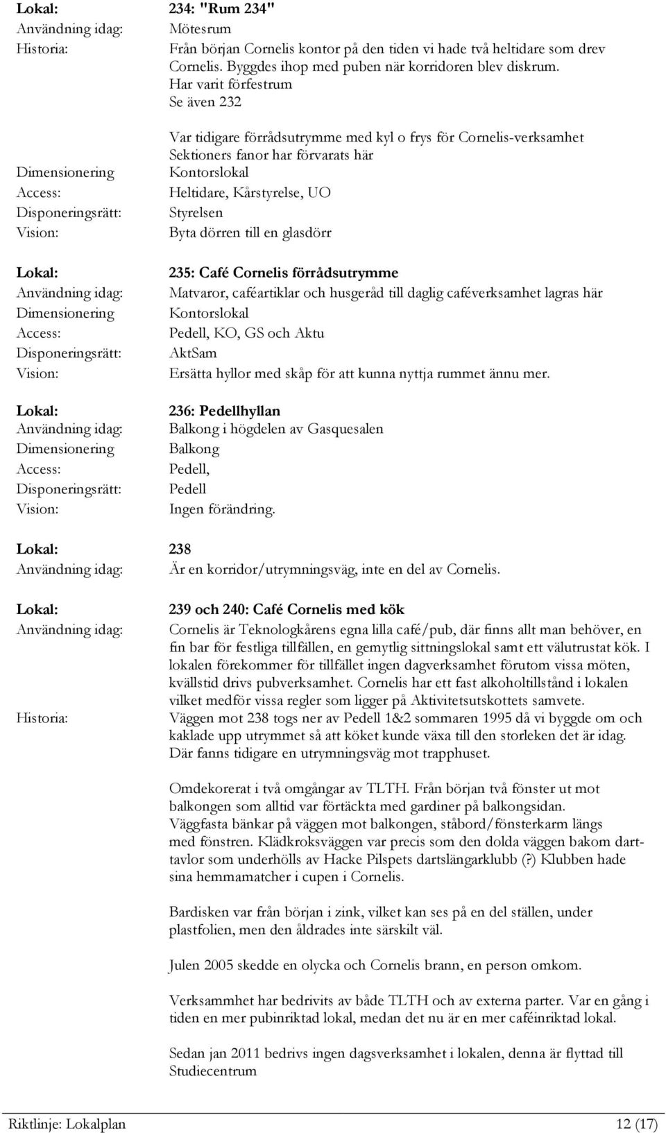 glasdörr 235: Café Cornelis förrådsutrymme Matvaror, caféartiklar och husgeråd till daglig caféverksamhet lagras här Kontorslokal, KO, GS och Aktu AktSam Ersätta hyllor med skåp för att kunna nyttja