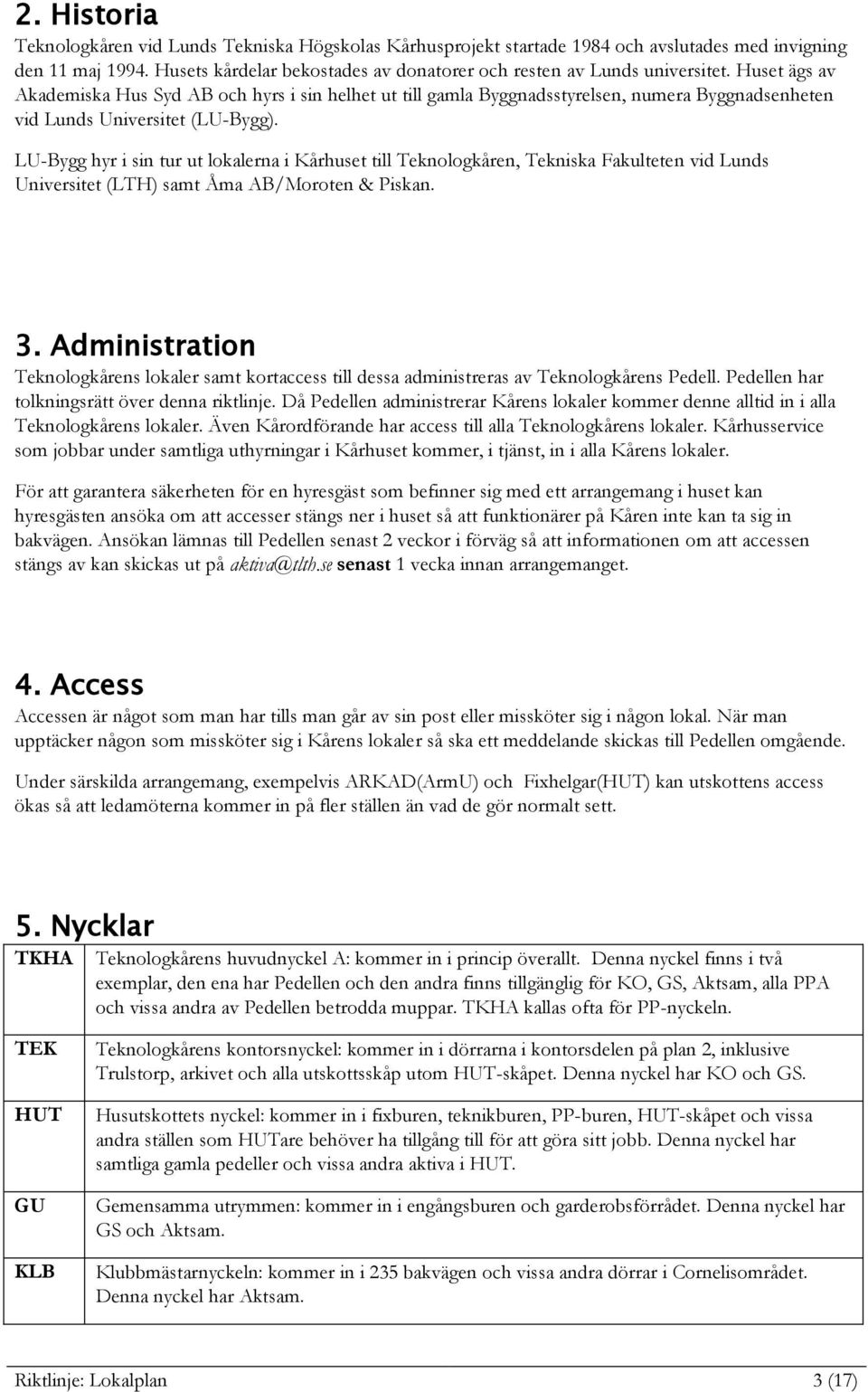 Huset ägs av Akademiska Hus Syd AB och hyrs i sin helhet ut till gamla Byggnadsstyrelsen, numera Byggnadsenheten vid Lunds Universitet (LU-Bygg).