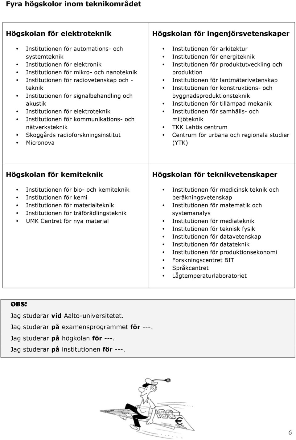 Micronova Högskolan för ingenjörsvetenskaper Institutionen för arkitektur Institutionen för energiteknik Institutionen för produktutveckling och produktion Institutionen för lantmäterivetenskap