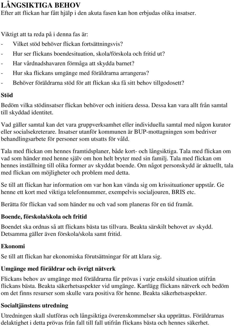 - Behöver föräldrarna stöd för att flickan ska få sitt behov tillgodosett? Stöd Bedöm vilka stödinsatser flickan behöver och initiera dessa. Dessa kan vara allt från samtal till skyddad identitet.