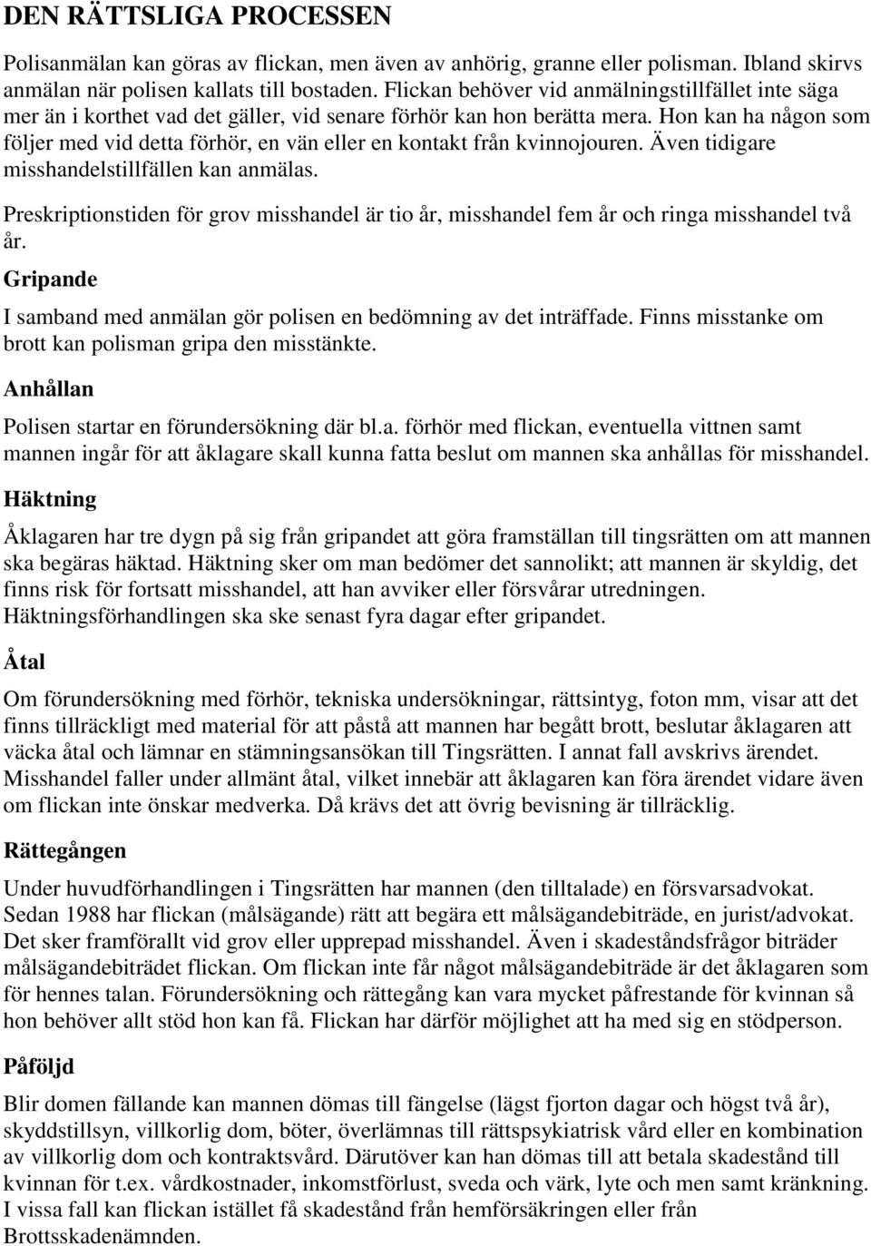 Hon kan ha någon som följer med vid detta förhör, en vän eller en kontakt från kvinnojouren. Även tidigare misshandelstillfällen kan anmälas.