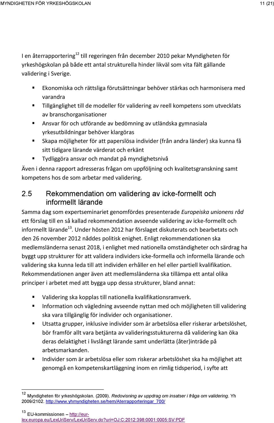 Ekonomiska och rättsliga förutsättningar behöver stärkas och harmonisera med varandra Tillgänglighet till de modeller för validering av reell kompetens som utvecklats av branschorganisationer Ansvar