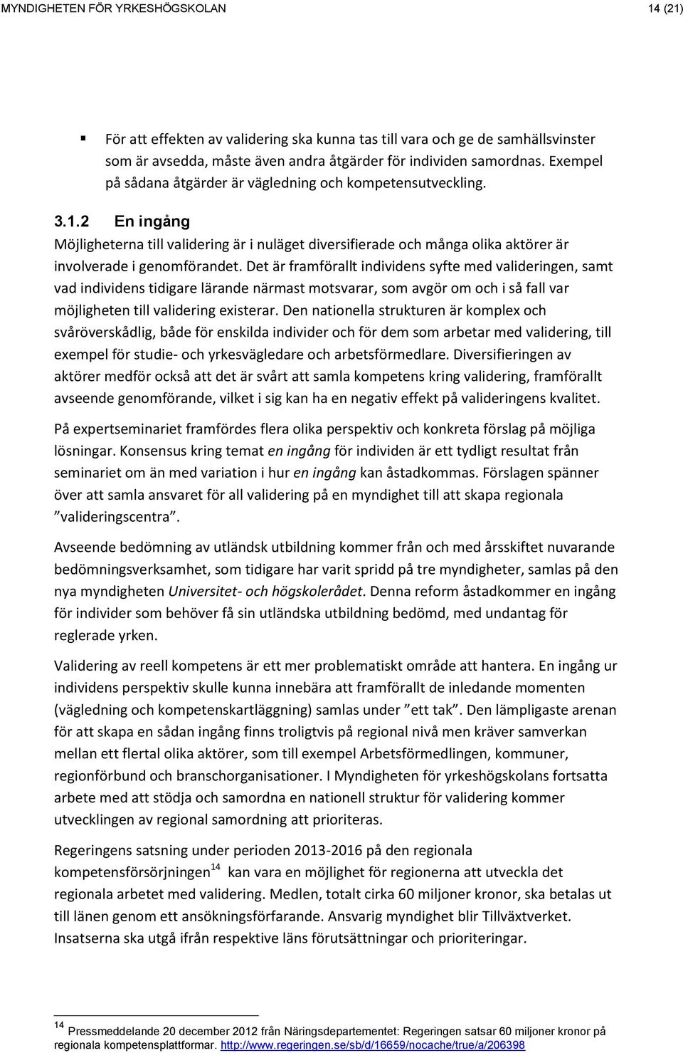 Det är framförallt individens syfte med valideringen, samt vad individens tidigare lärande närmast motsvarar, som avgör om och i så fall var möjligheten till validering existerar.