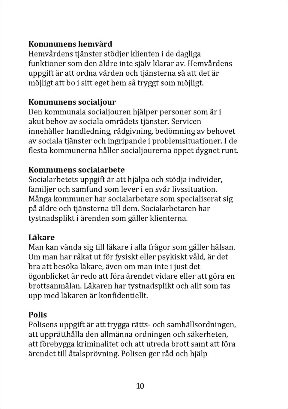 Kommunens socialjour Den kommunala socialjouren hjälper personer som är i akut behov av sociala områdets tjänster.