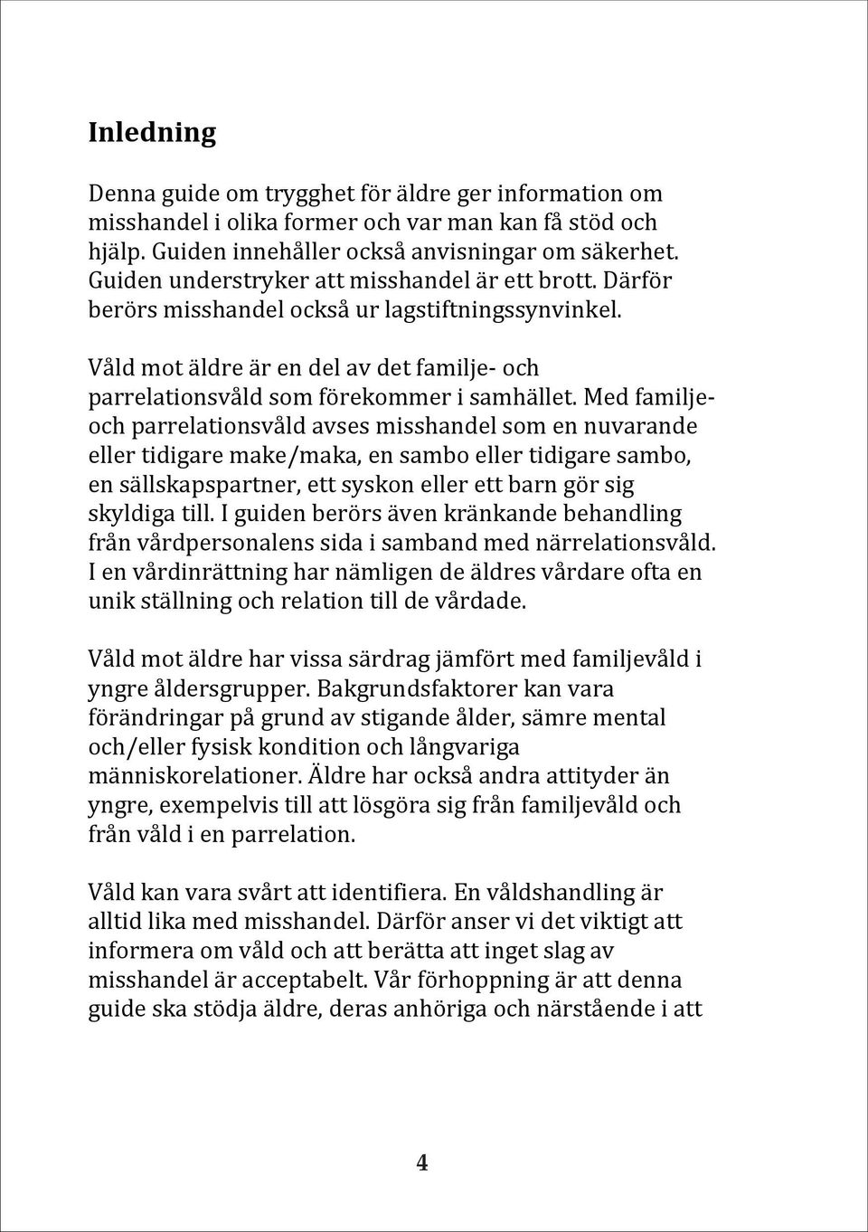 Med familjeoch parrelationsvåld avses misshandel som en nuvarande eller tidigare make/maka, en sambo eller tidigare sambo, en sällskapspartner, ett syskon eller ett barn gör sig skyldiga till.