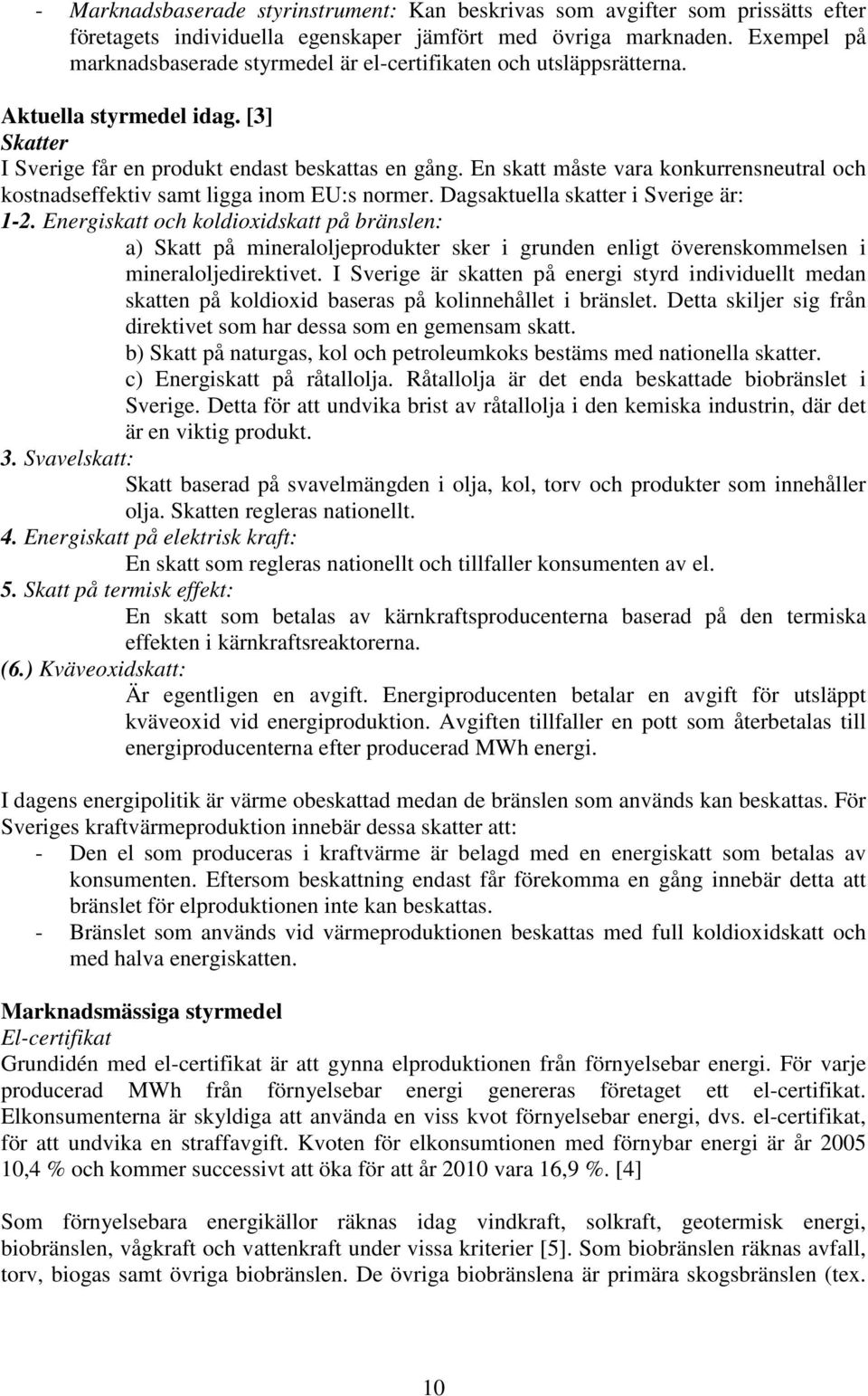 En skatt måste vara konkurrensneutral och kostnadseffektiv samt ligga inom EU:s normer. Dagsaktuella skatter i Sverige är: 1-2.