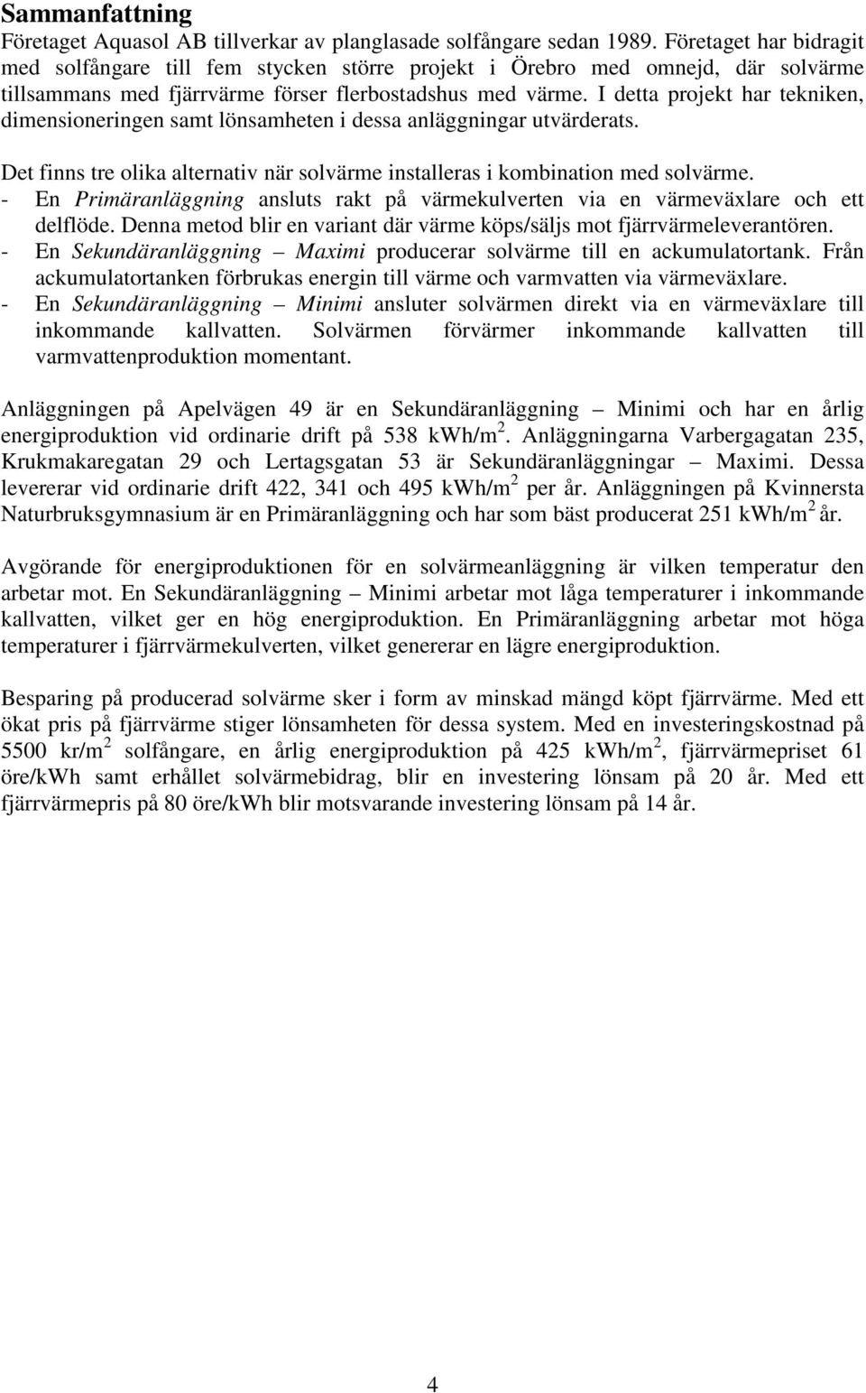 I detta projekt har tekniken, dimensioneringen samt lönsamheten i dessa anläggningar utvärderats. Det finns tre olika alternativ när solvärme installeras i kombination med solvärme.