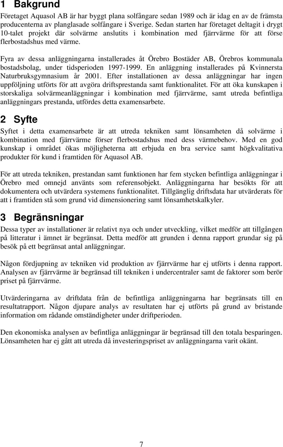 Fyra av dessa anläggningarna installerades åt Örebro Bostäder AB, Örebros kommunala bostadsbolag, under tidsperioden 1997-1999. En anläggning installerades på Kvinnersta Naturbruksgymnasium år 2001.