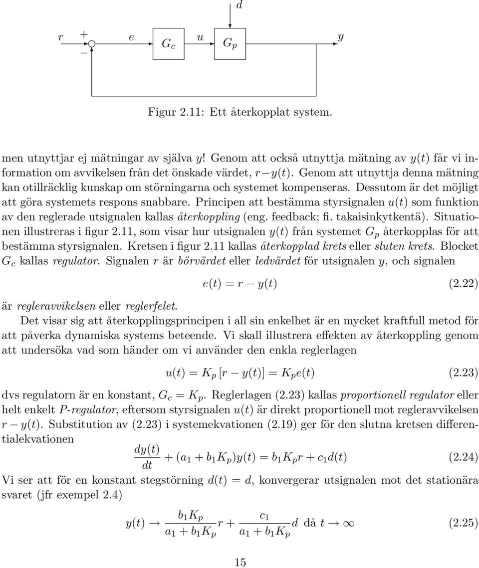 Genom att utnyttja denna mätning kan otillräcklig kunskap om störningarna och systemet kompenseras. Dessutom är det möjligt att göra systemets respons snabbare.