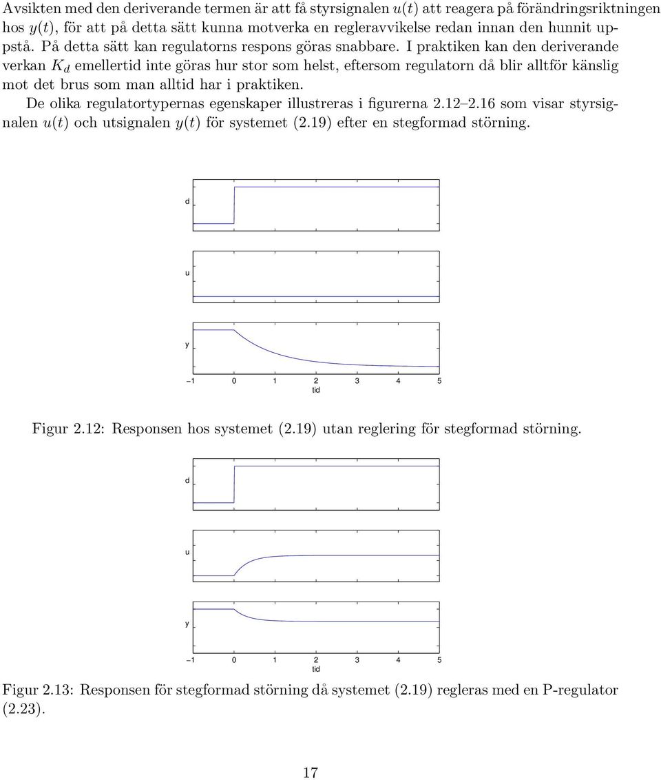 I praktiken kan den deriverande verkan K d emellertid inte göras hur stor som helst, eftersom regulatorn då blir alltför känslig mot det brus som man alltid har i praktiken.