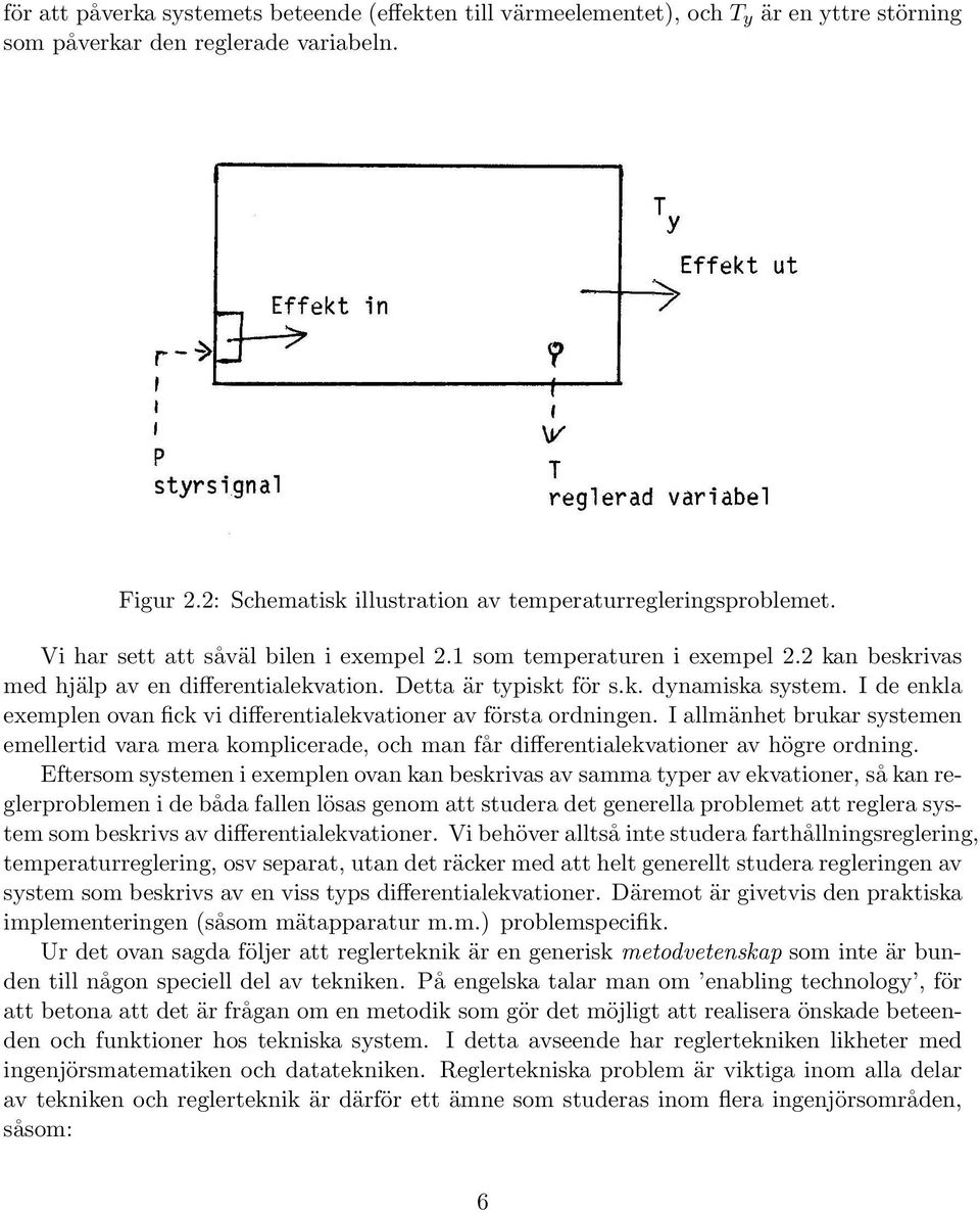 Detta är typiskt för s.k. dynamiska system. I de enkla exemplen ovan fick vi differentialekvationer av första ordningen.