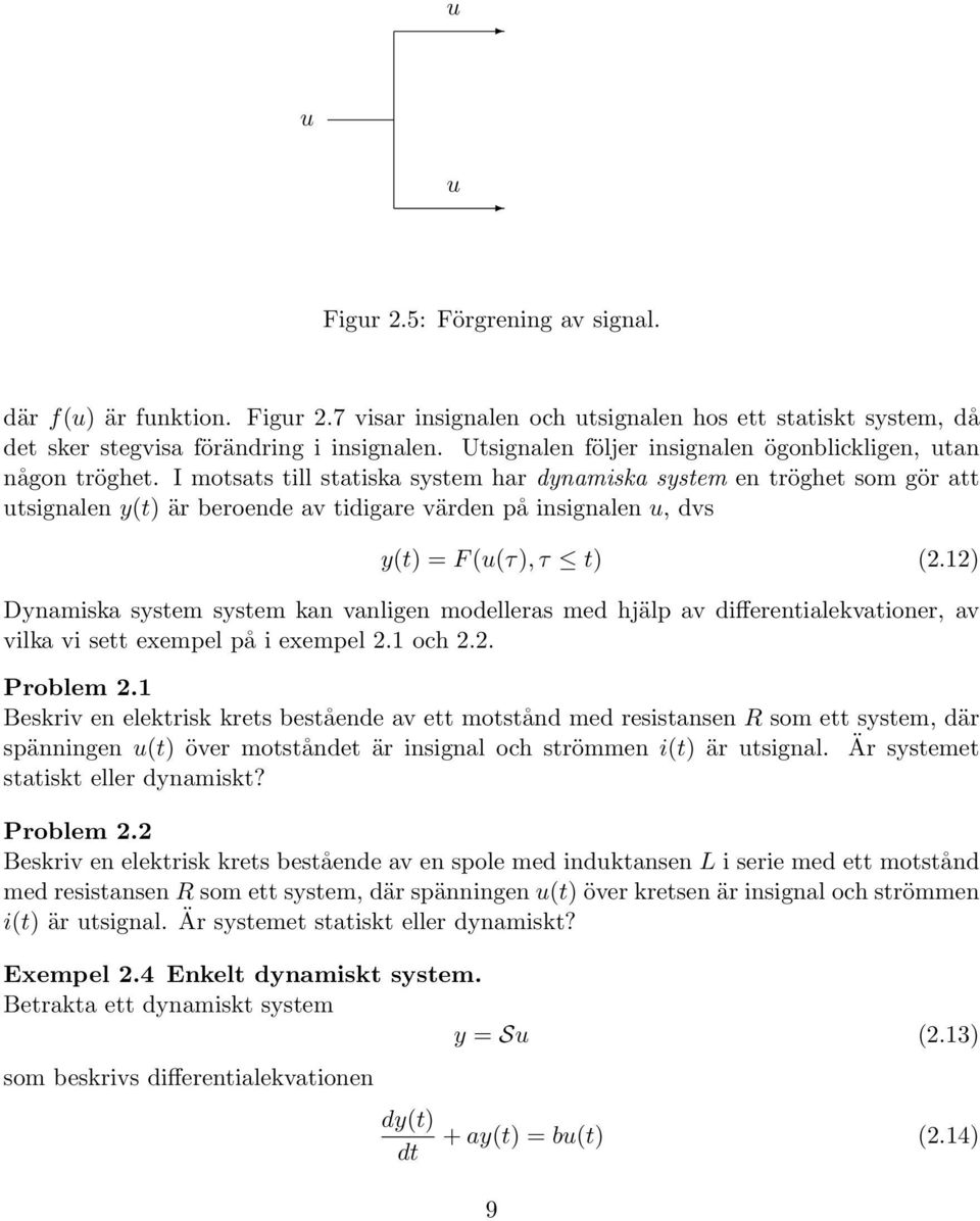 I motsats till statiska system har dynamiska system en tröghet som gör att utsignalen y(t) är beroende av tidigare värden på insignalen u, dvs y(t) = F (u(τ),τ t) (2.