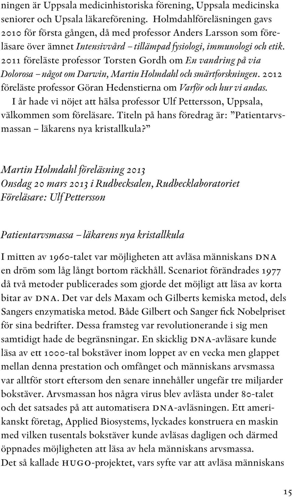 2011 föreläste professor Torsten Gordh om En vandring på via Dolorosa något om Darwin, Martin Holmdahl och smärtforskningen. 2012 föreläste professor Göran Hedenstierna om Varför och hur vi andas.