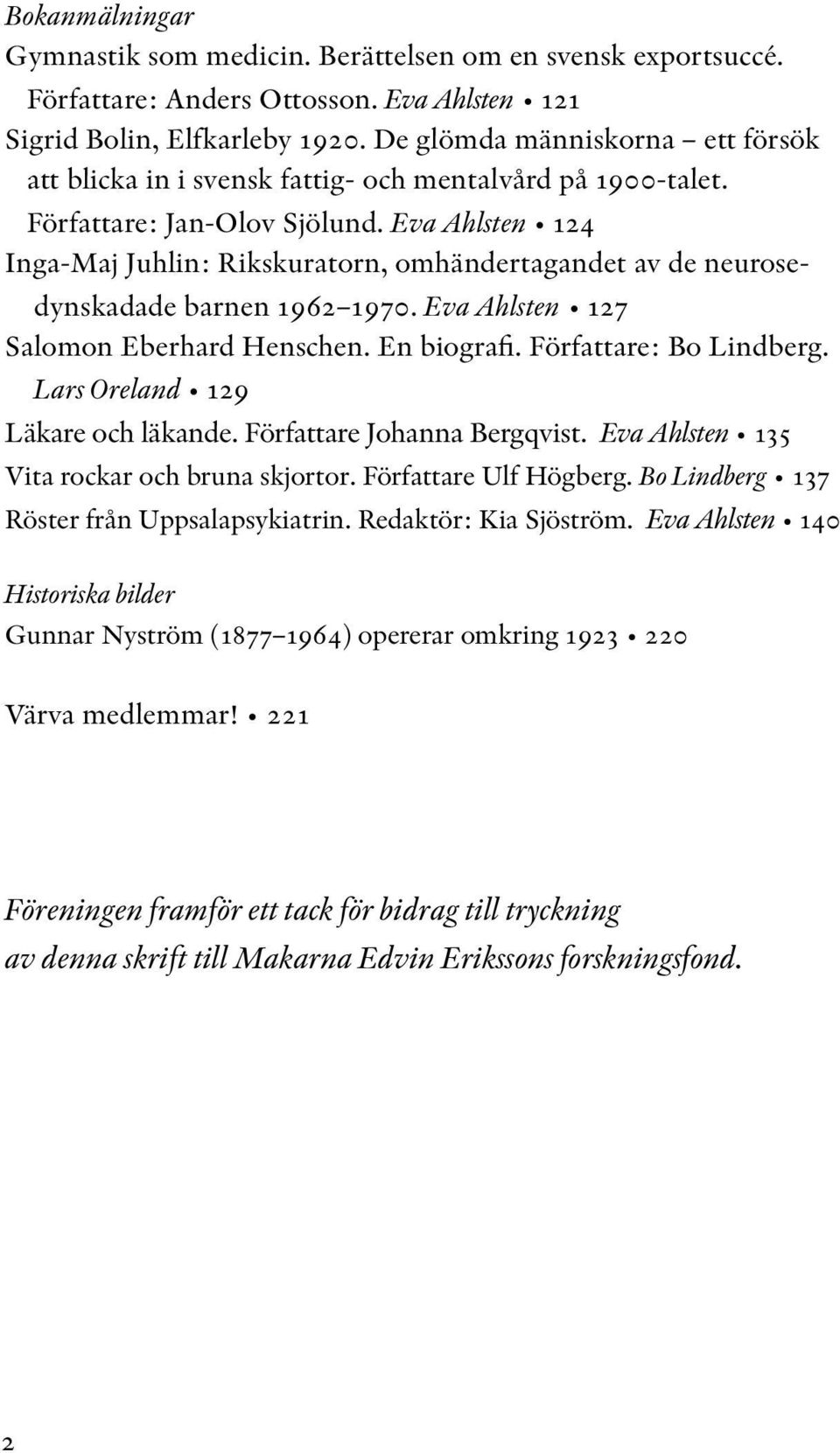 Eva Ahlsten 124 Inga-Maj Juhlin: Rikskuratorn, omhändertagandet av de neurosedynskadade barnen 1962 1970. Eva Ahlsten 127 Salomon Eberhard Henschen. En biografi. Författare: Bo Lindberg.