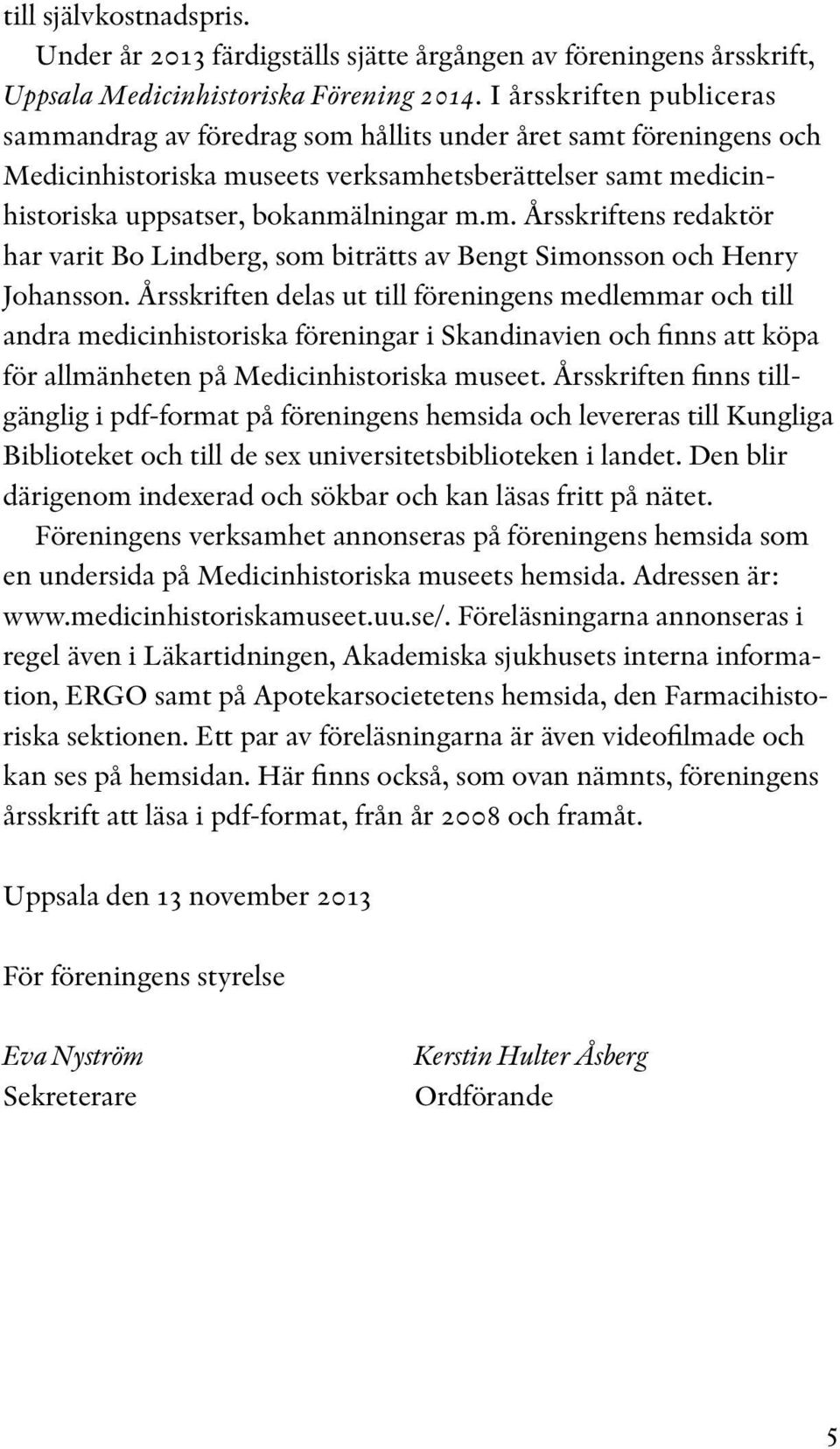 Årsskriften delas ut till föreningens medlemmar och till andra medicinhistoriska föreningar i Skandinavien och finns att köpa för allmänheten på Medicinhistoriska museet.