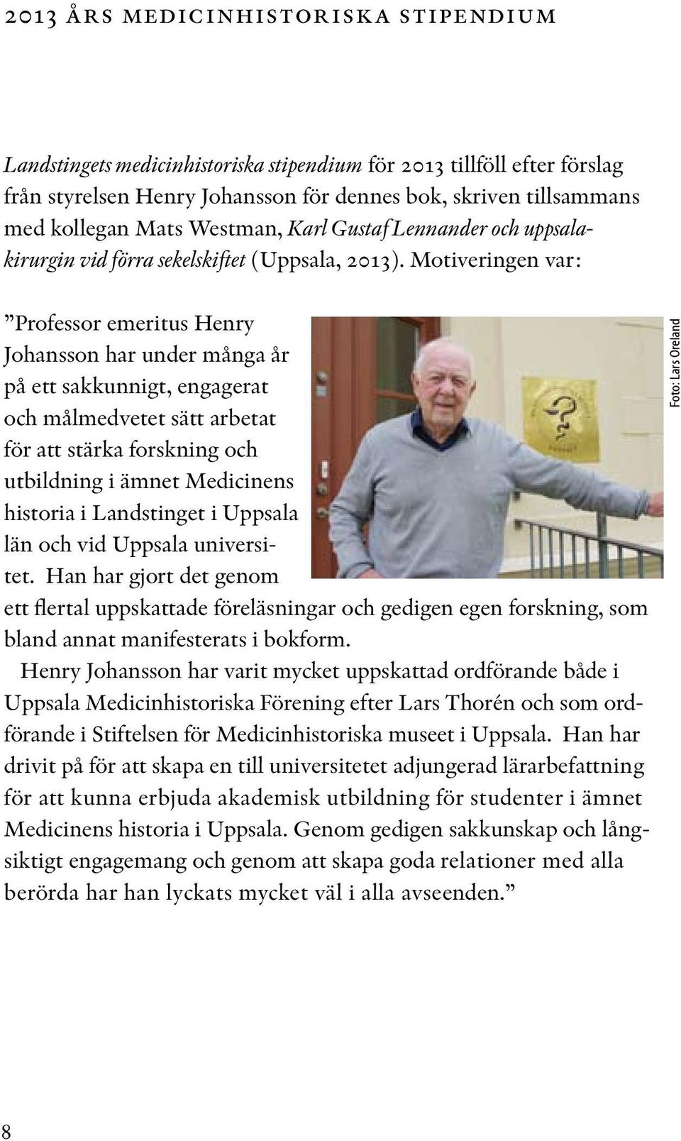 Motiveringen var: Professor emeritus Henry Johansson har under många år på ett sakkunnigt, engagerat och målmedvetet sätt arbetat för att stärka forskning och utbildning i ämnet Medicinens historia i