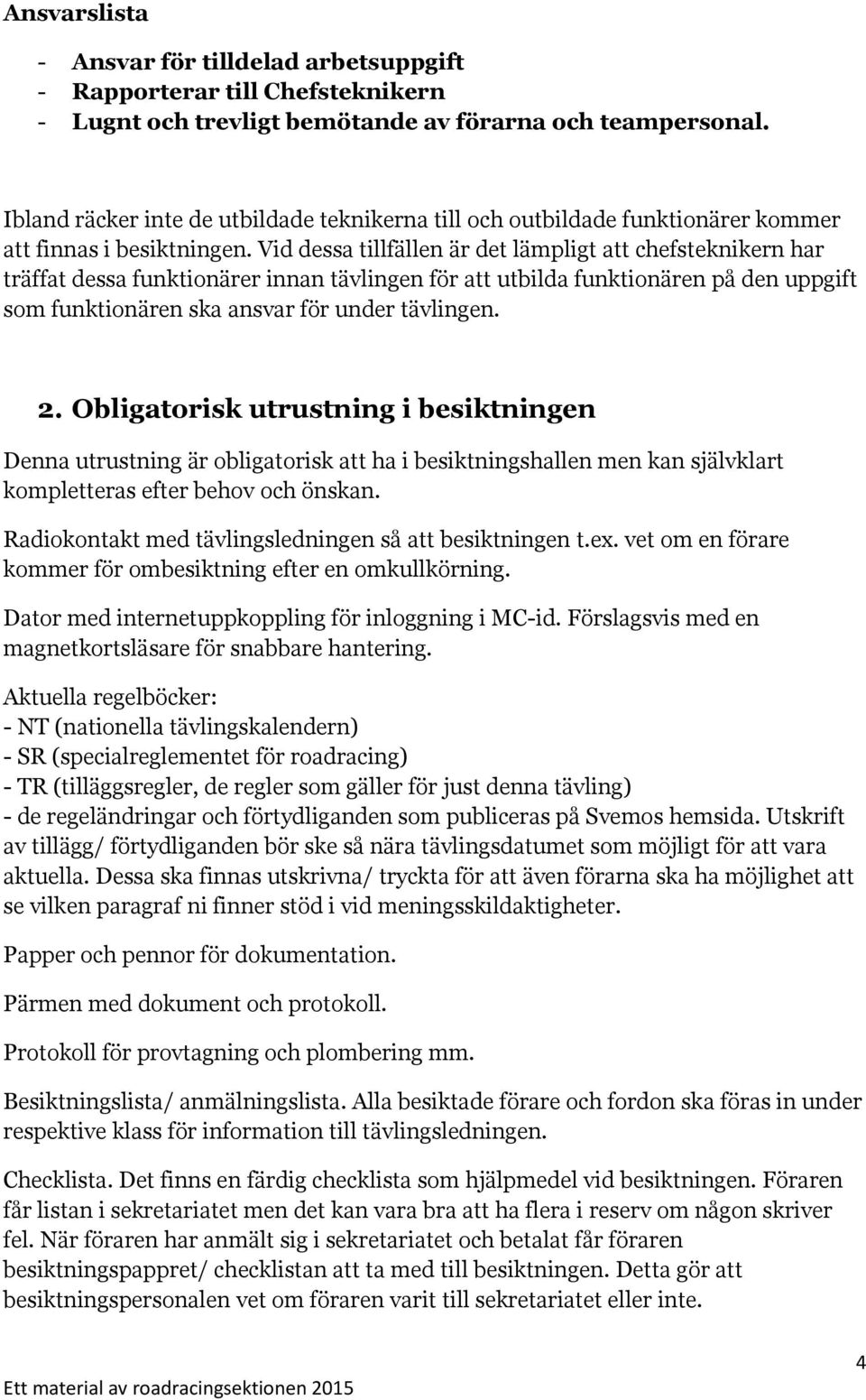 Vid dessa tillfällen är det lämpligt att chefsteknikern har träffat dessa funktionärer innan tävlingen för att utbilda funktionären på den uppgift som funktionären ska ansvar för under tävlingen. 2.