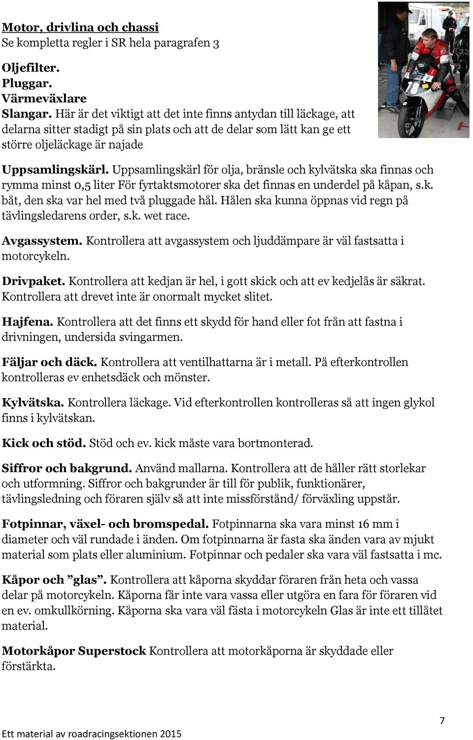 Uppsamlingskärl för olja, bränsle och kylvätska ska finnas och rymma minst 0,5 liter För fyrtaktsmotorer ska det finnas en underdel på kåpan, s.k. båt, den ska var hel med två pluggade hål.