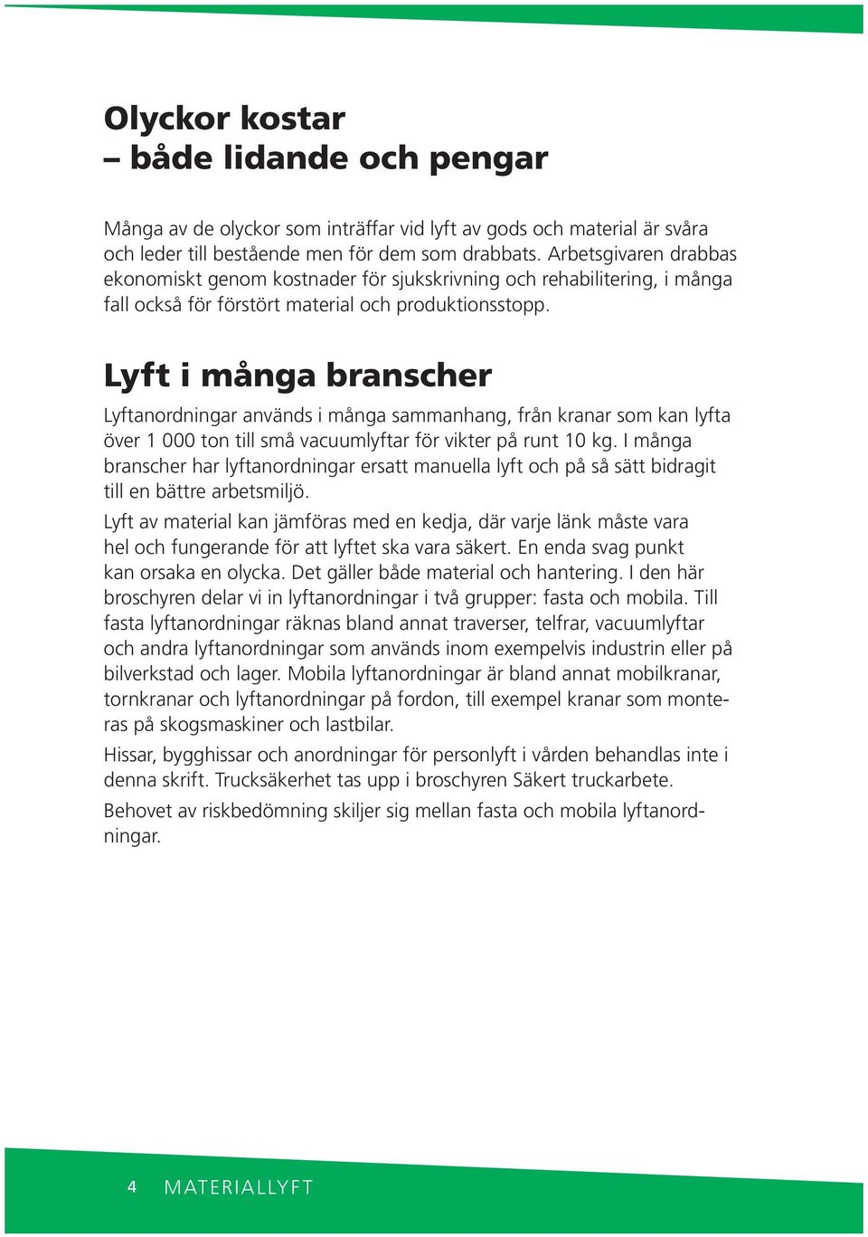 Lyft i måga brascher Lyftaordigar aväds i måga sammahag, frå kraar som ka lyfta över 1 000 to till små vacuumlyftar för vikter på rut 10 kg.