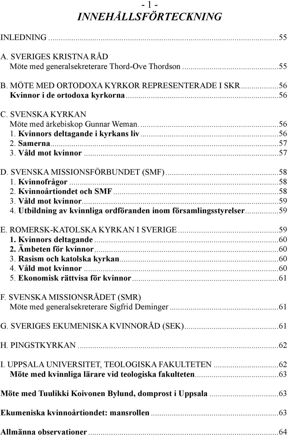 ..58 2. Kvinnoårtiondet och SMF...58 3. Våld mot kvinnor...59 4. Utbildning av kvinnliga ordföranden inom församlingsstyrelser...59 E. ROMERSK-KATOLSKA KYRKAN I SVERIGE...59 1. Kvinnors deltagande.