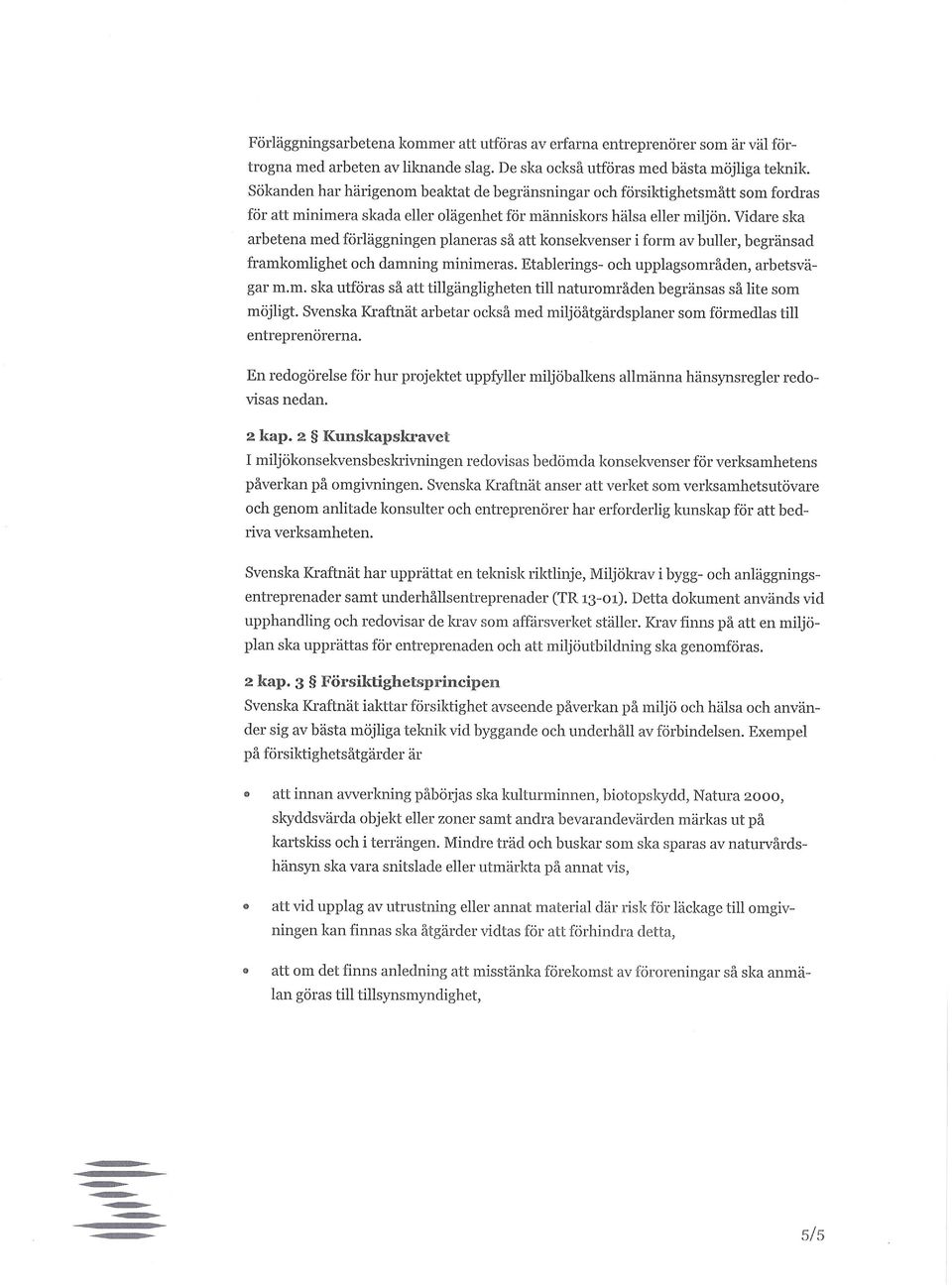 Vidare ska arbetena med förläggningen planeras så att konsekvenser i form av buller, begränsad framkomlighet och damning minimeras. Etablerings- och upplagsområden, arbetsvägar m.m. ska utföras så att tillgängligheten till naturområden begränsas så lite som möjligt.