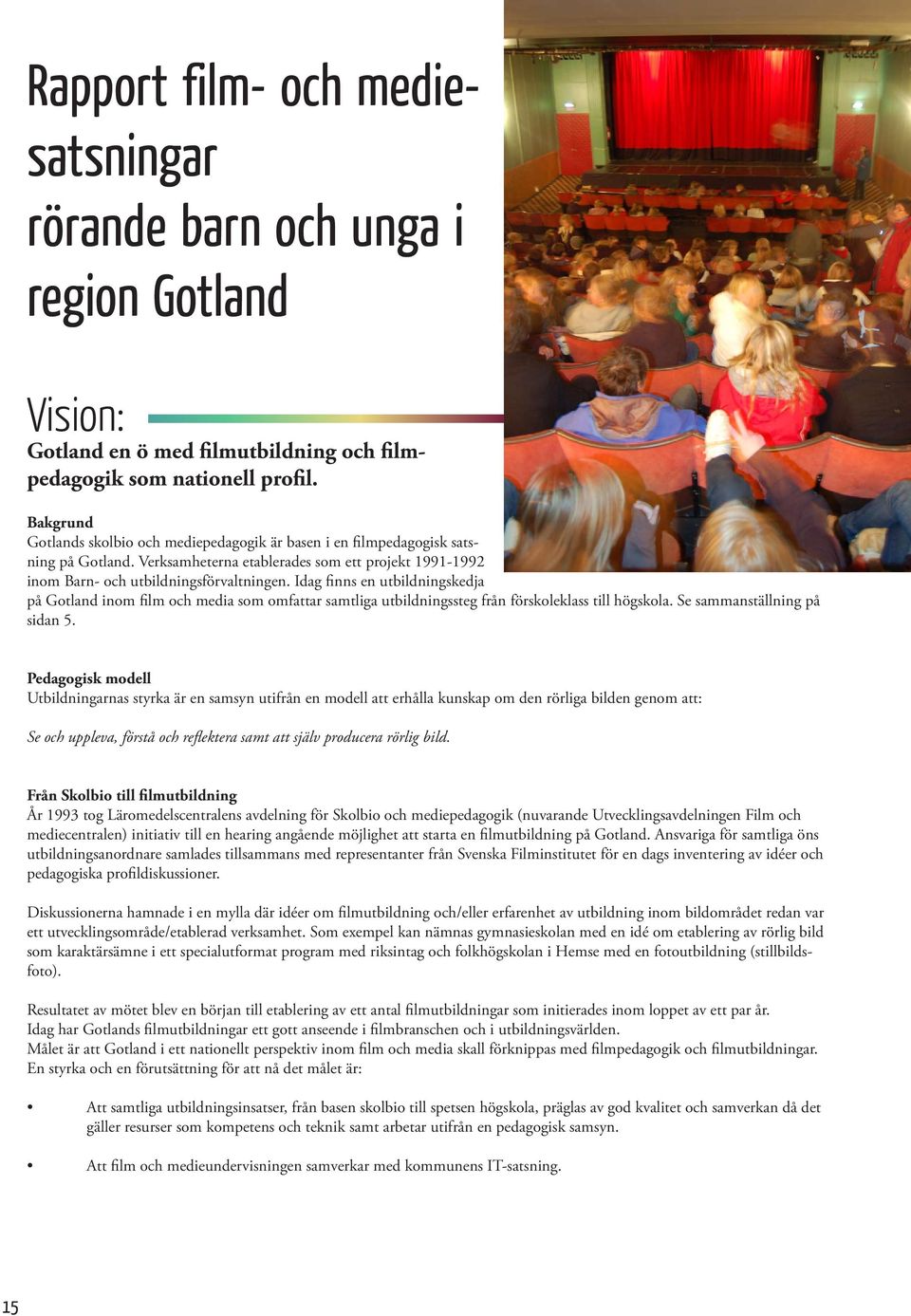 Idag finns en utbildningskedja på Gotland inom film och media som omfattar samtliga utbildningssteg från förskoleklass till högskola. Se sammanställning på sidan 5.