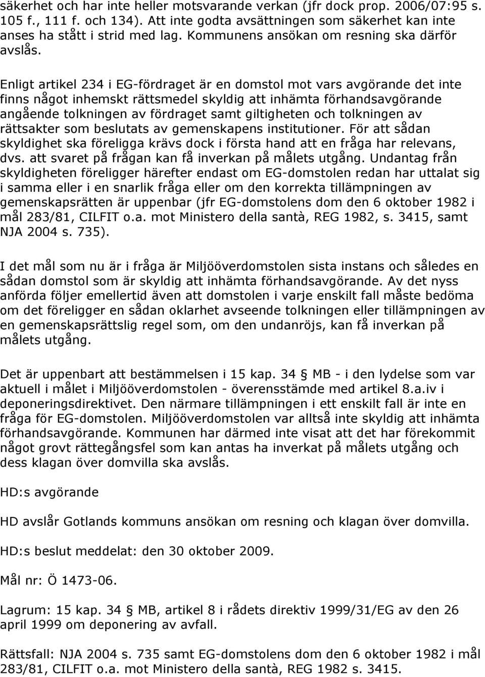 Enligt artikel 234 i EG-fördraget är en domstol mot vars avgörande det inte finns något inhemskt rättsmedel skyldig att inhämta förhandsavgörande angående tolkningen av fördraget samt giltigheten och