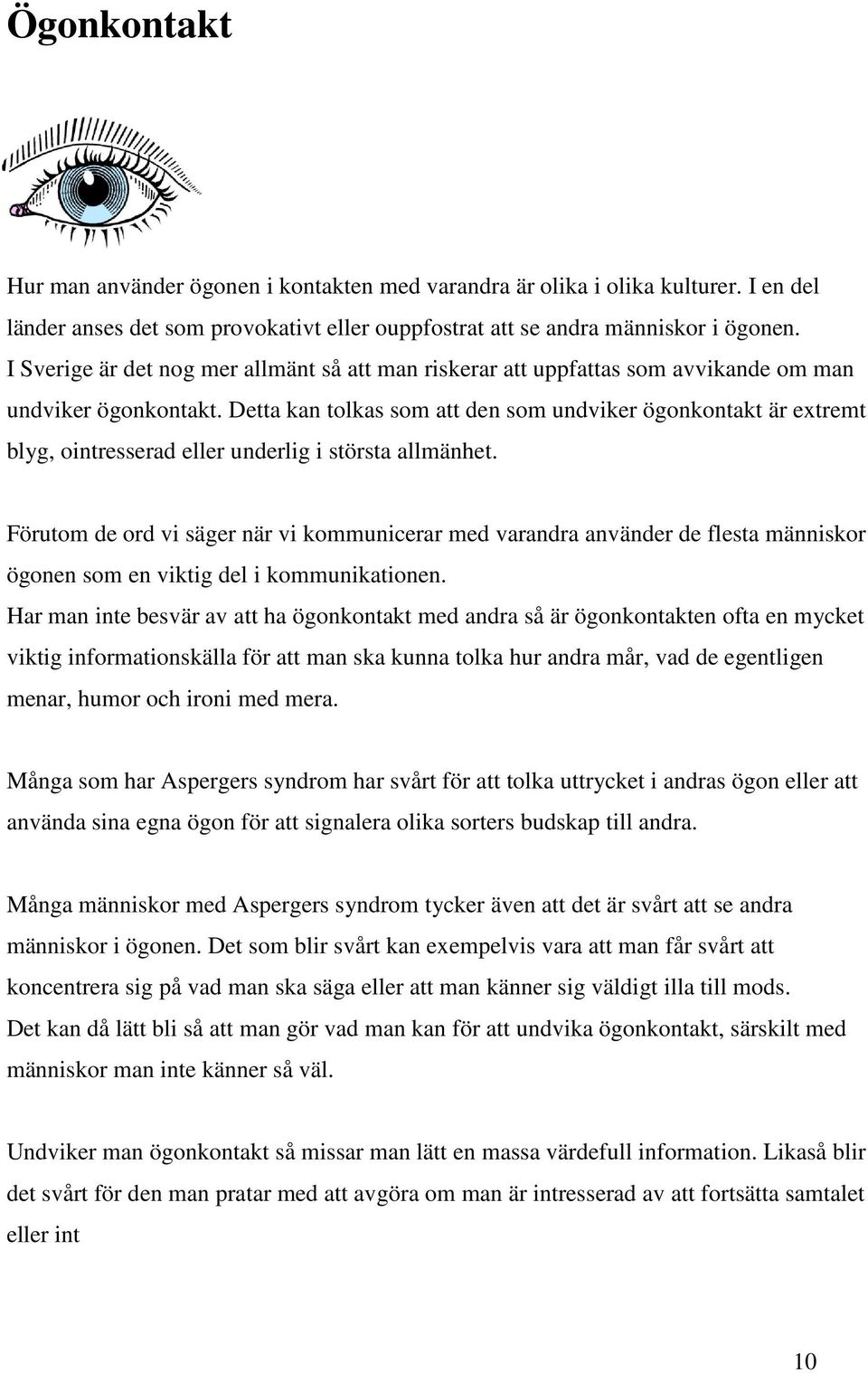 Detta kan tolkas som att den som undviker ögonkontakt är extremt blyg, ointresserad eller underlig i största allmänhet.