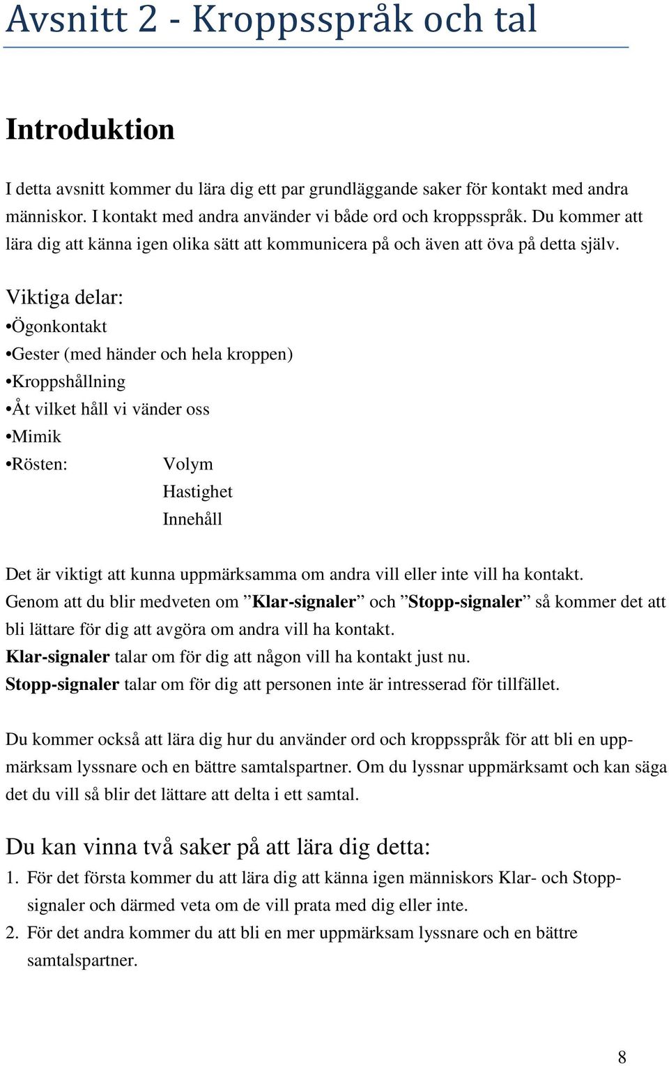 Viktiga delar: Ögonkontakt Gester (med händer och hela kroppen) Kroppshållning Åt vilket håll vi vänder oss Mimik Rösten: Volym Hastighet Innehåll Det är viktigt att kunna uppmärksamma om andra vill