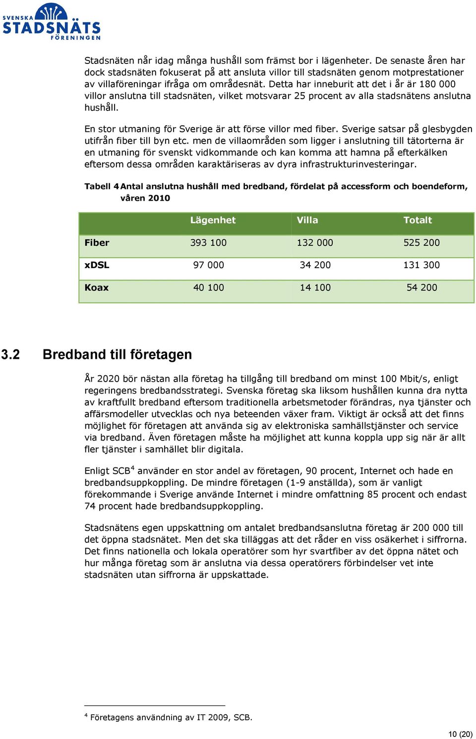 Detta har inneburit att det i år är 180 000 villor anslutna till stadsnäten, vilket motsvarar 25 procent av alla stadsnätens anslutna hushåll.